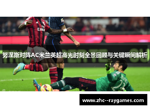努涅斯对阵AC米兰英超高光时刻全景回顾与关键瞬间解析 努涅斯对阵AC米兰英超高光时刻全景回顾与关键瞬间解析