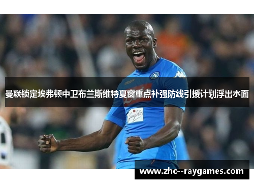 曼联锁定埃弗顿中卫布兰斯维特夏窗重点补强防线引援计划浮出水面 曼联锁定埃弗顿中卫布兰斯维特夏窗重点补强防线引援计划浮出水面