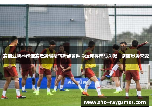 赛前亚洲杯预选赛走势暗藏转折点各队命运或将改写关键一战前形势突变 赛前亚洲杯预选赛走势暗藏转折点各队命运或将改写关键一战前形势突变