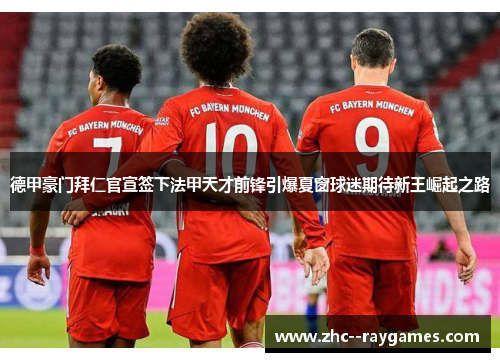 德甲豪门拜仁官宣签下法甲天才前锋引爆夏窗球迷期待新王崛起之路 德甲豪门拜仁官宣签下法甲天才前锋引爆夏窗球迷期待新王崛起之路