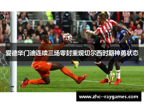 爱德华门迪连续三场零封重现切尔西时期神勇状态