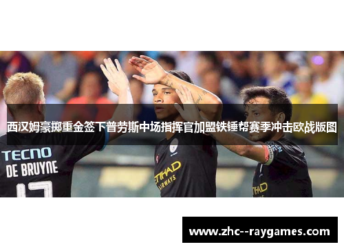 西汉姆豪掷重金签下普劳斯中场指挥官加盟铁锤帮赛季冲击欧战版图 西汉姆豪掷重金签下普劳斯中场指挥官加盟铁锤帮赛季冲击欧战版图