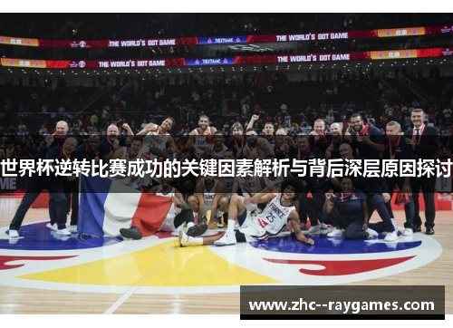 世界杯逆转比赛成功的关键因素解析与背后深层原因探讨