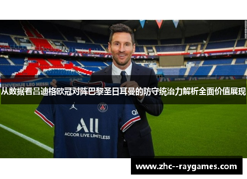 从数据看吕迪格欧冠对阵巴黎圣日耳曼的防守统治力解析全面价值展现