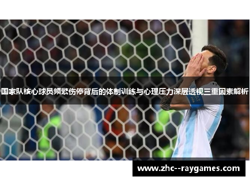 国家队核心球员频繁伤停背后的体制训练与心理压力深层透视三重因素解析